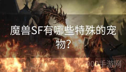 魔兽SF有哪些特殊的宠物？