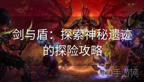 剑与盾：探索神秘遗迹的探险攻略