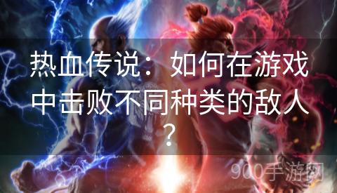 热血传说：如何在游戏中击败不同种类的敌人？