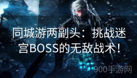 同城游两副头：挑战迷宫BOSS的无敌战术！