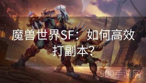 魔兽世界SF：如何高效打副本？