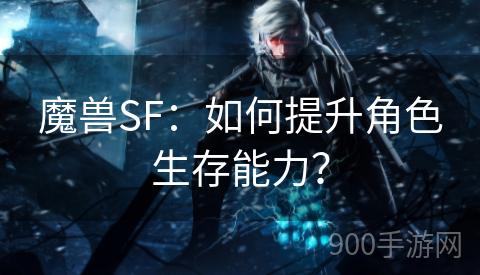 魔兽SF：如何提升角色生存能力？