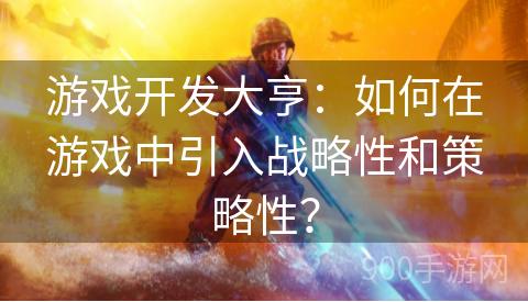 游戏开发大亨：如何在游戏中引入战略性和策略性？