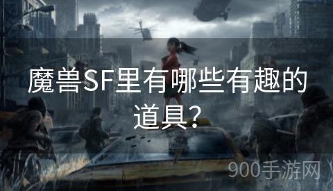 魔兽SF里有哪些有趣的道具？