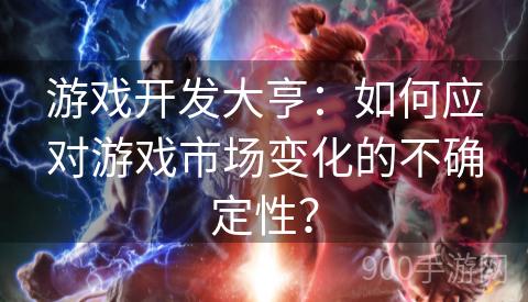 游戏开发大亨：如何应对游戏市场变化的不确定性？