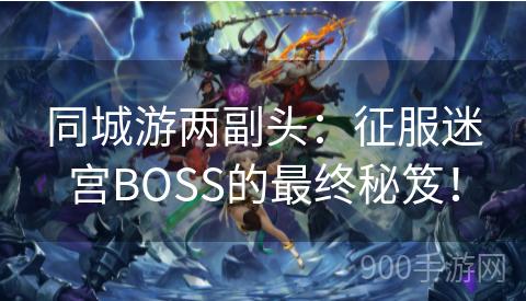 同城游两副头：征服迷宫BOSS的最终秘笈！