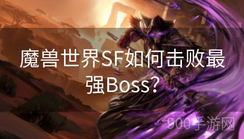 魔兽世界SF如何击败最强Boss？