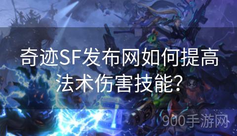 奇迹SF发布网如何提高法术伤害技能？