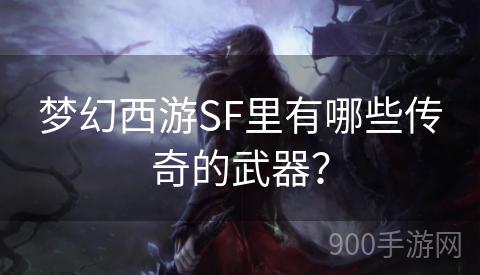 梦幻西游SF里有哪些传奇的武器？