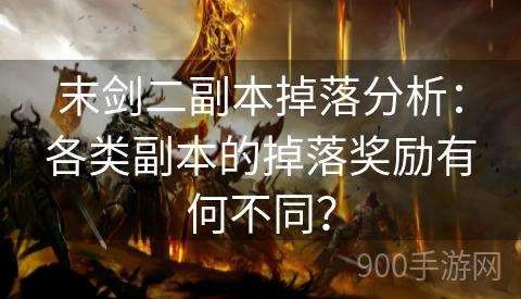 末剑二副本掉落分析：各类副本的掉落奖励有何不同？