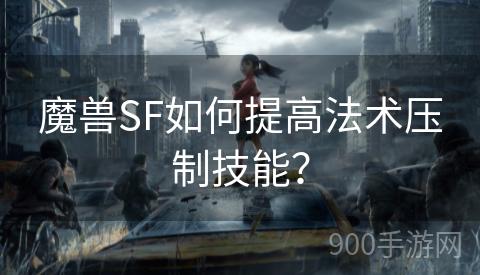 魔兽SF如何提高法术压制技能？