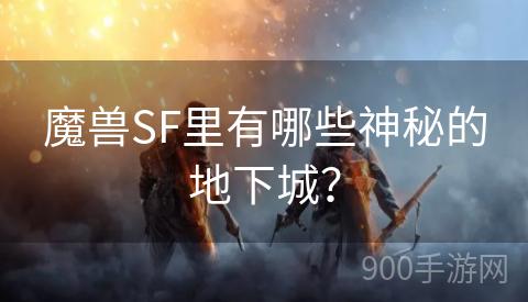 魔兽SF里有哪些神秘的地下城？