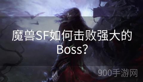 魔兽SF如何击败强大的Boss？