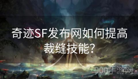 奇迹SF发布网如何提高裁缝技能？