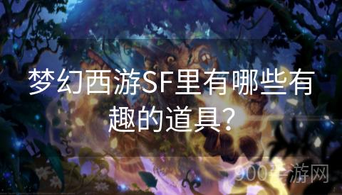 梦幻西游SF里有哪些有趣的道具？