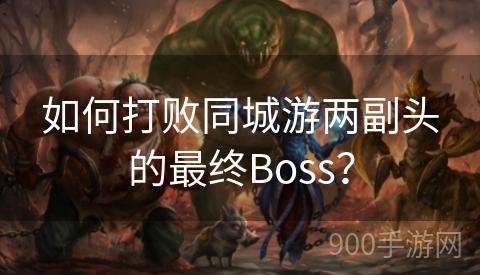 如何打败同城游两副头的最终Boss？