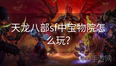 天龙八部sf中宝物院怎么玩？