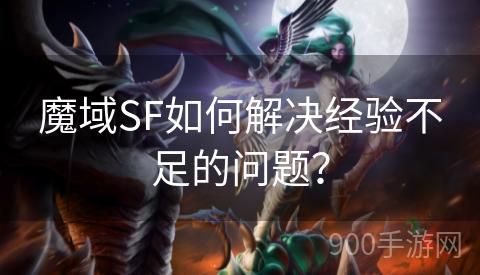 魔域SF如何解决经验不足的问题？