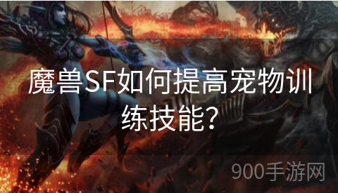 魔兽SF如何提高宠物训练技能？