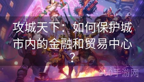 攻城天下：如何保护城市内的金融和贸易中心？