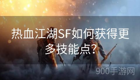 热血江湖SF如何获得更多技能点？