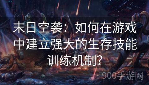 末日空袭：如何在游戏中建立强大的生存技能训练机制？