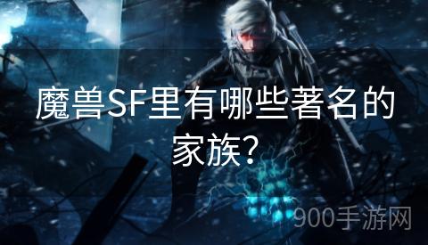 魔兽SF里有哪些著名的家族？