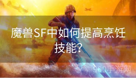 魔兽SF中如何提高烹饪技能？