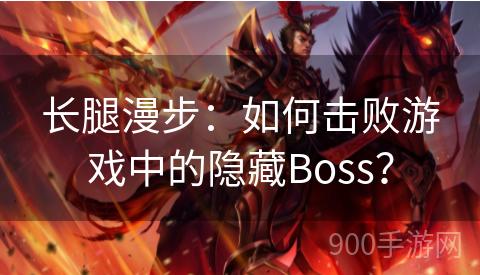 长腿漫步：如何击败游戏中的隐藏Boss？