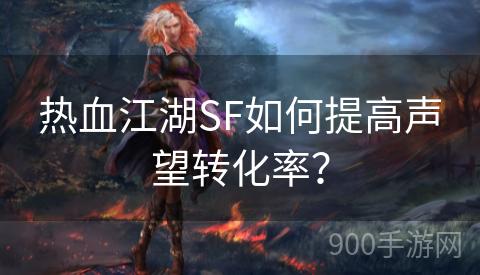 热血江湖SF如何提高声望转化率？