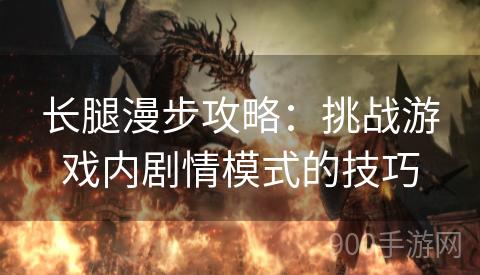 长腿漫步攻略：挑战游戏内剧情模式的技巧