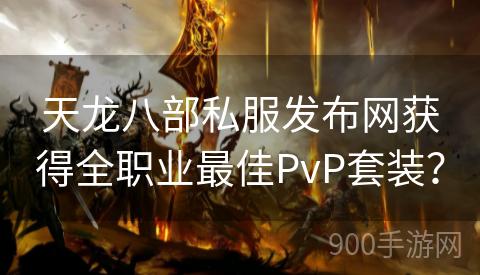 天龙八部私服发布网获得全职业最佳PvP套装？