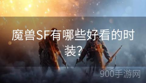 魔兽SF有哪些好看的时装？