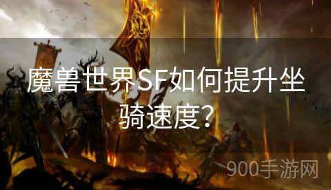 魔兽世界SF如何提升坐骑速度？