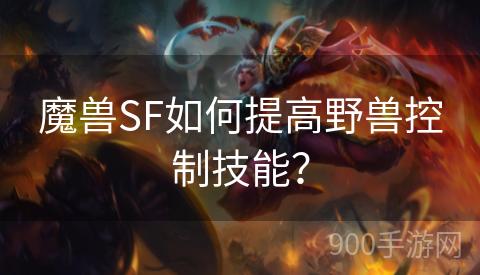 魔兽SF如何提高野兽控制技能？