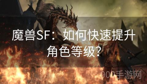 魔兽SF：如何快速提升角色等级？