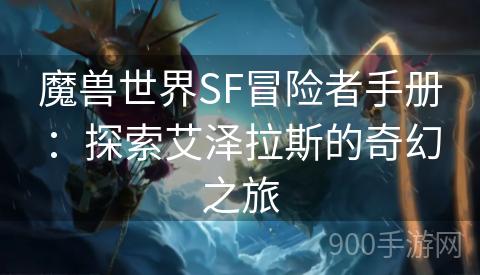 魔兽世界SF冒险者手册：探索艾泽拉斯的奇幻之旅