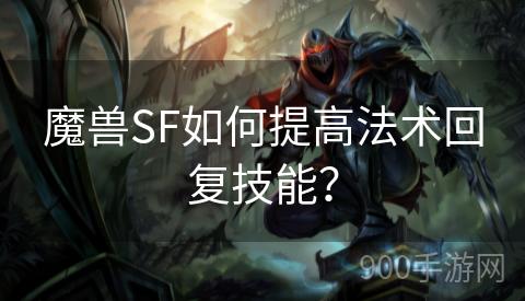 魔兽SF如何提高法术回复技能？