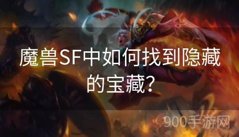 魔兽SF中如何找到隐藏的宝藏？