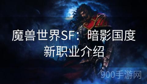 魔兽世界SF：暗影国度新职业介绍