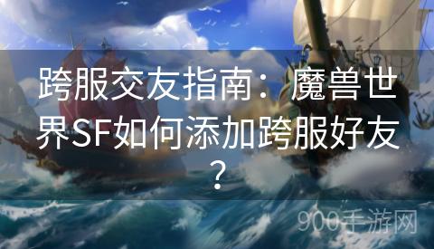 跨服交友指南：魔兽世界SF如何添加跨服好友？