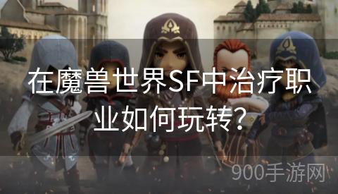 在魔兽世界SF中治疗职业如何玩转？