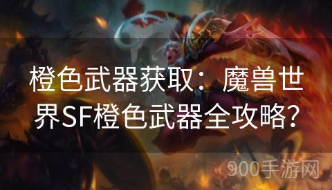 橙色武器获取：魔兽世界SF橙色武器全攻略？