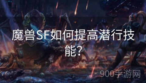 魔兽SF如何提高潜行技能？