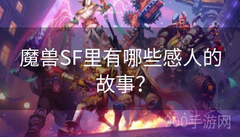 魔兽SF里有哪些感人的故事？