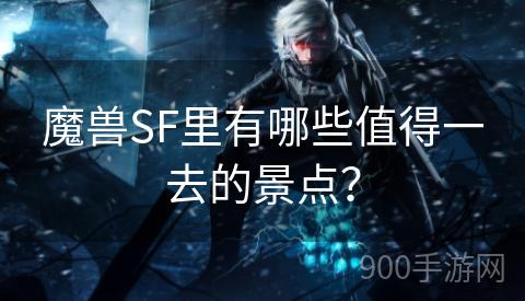 魔兽SF里有哪些值得一去的景点？