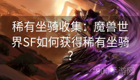 稀有坐骑收集：魔兽世界SF如何获得稀有坐骑？