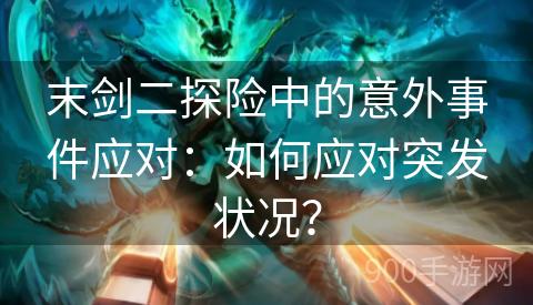 末剑二探险中的意外事件应对：如何应对突发状况？