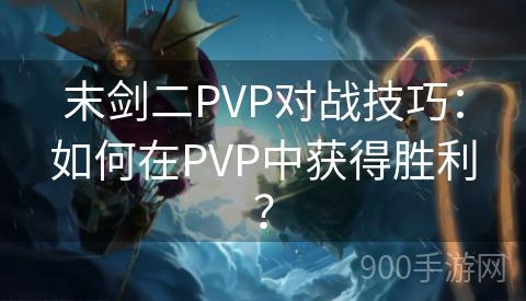 末剑二PVP对战技巧：如何在PVP中获得胜利？