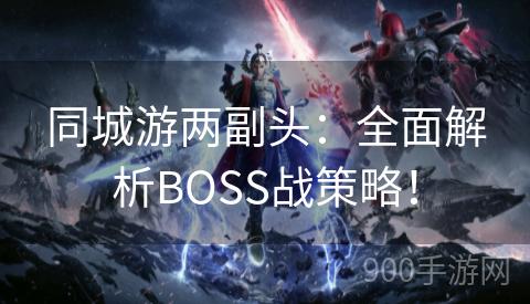 同城游两副头：全面解析BOSS战策略！